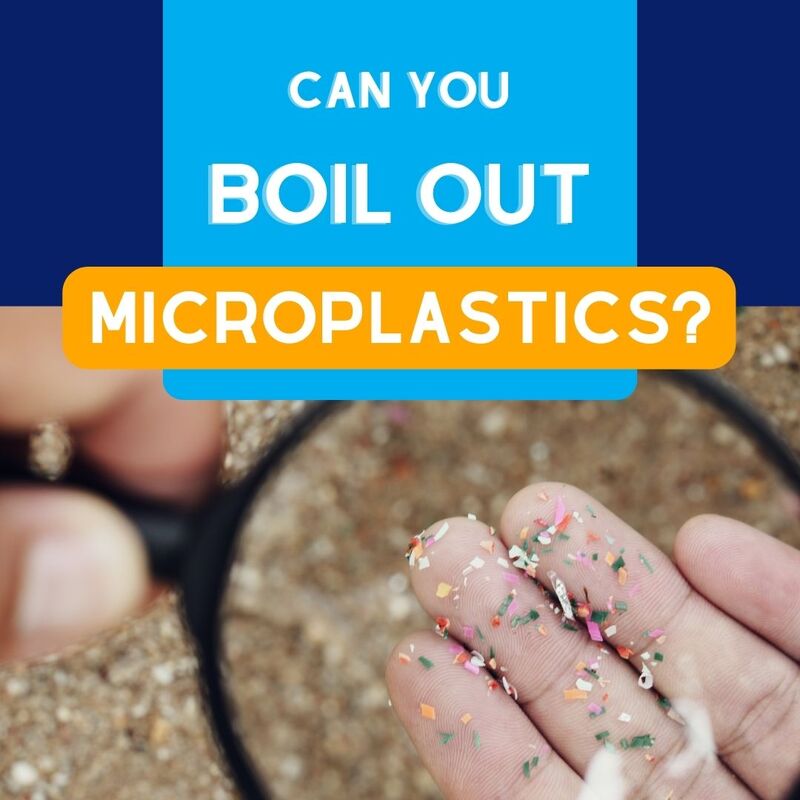Can You Boil Out Microplastics?